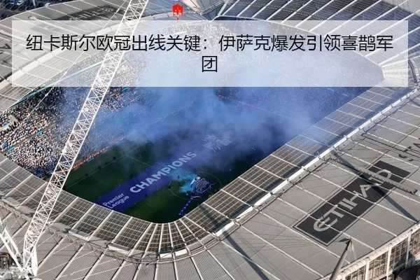 纽卡斯尔欧冠出线关键：伊萨克爆发引领喜鹊军团