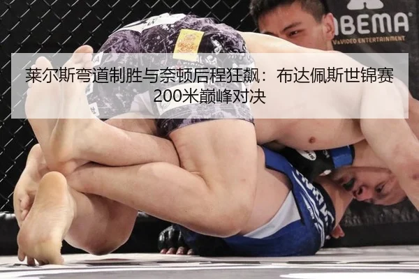 莱尔斯弯道制胜与奈顿后程狂飙：布达佩斯世锦赛200米巅峰对决