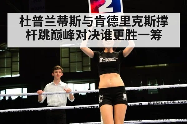 杜普兰蒂斯与肯德里克斯撑杆跳巅峰对决谁更胜一筹