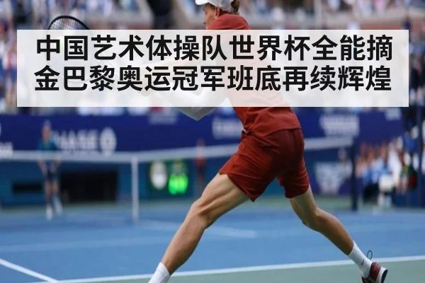 中国艺术体操队世界杯全能摘金巴黎奥运冠军班底再续辉煌