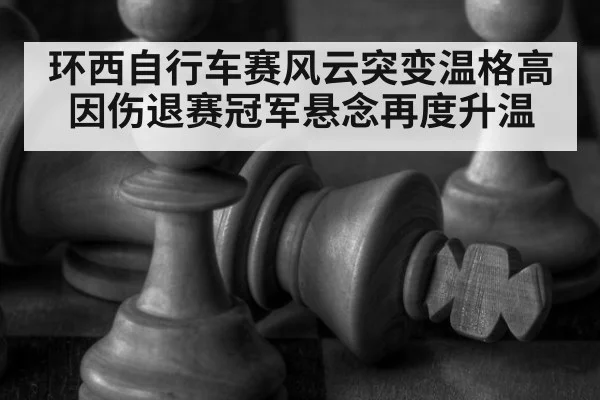 环西自行车赛风云突变温格高因伤退赛冠军悬念再度升温