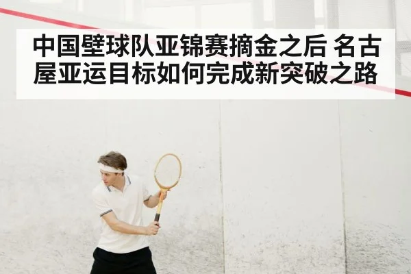 中国壁球队亚锦赛摘金之后 名古屋亚运目标如何完成新突破之路