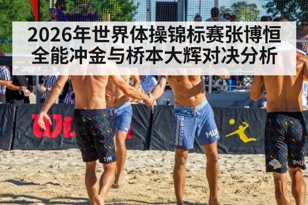 2026年世界体操锦标赛张博恒全能冲金与桥本大辉对决分析